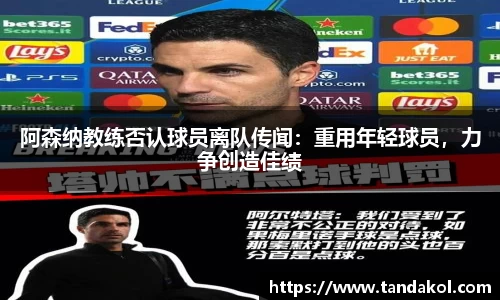 阿森纳教练否认球员离队传闻：重用年轻球员，力争创造佳绩