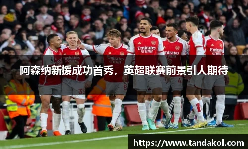 阿森纳新援成功首秀，英超联赛前景引人期待