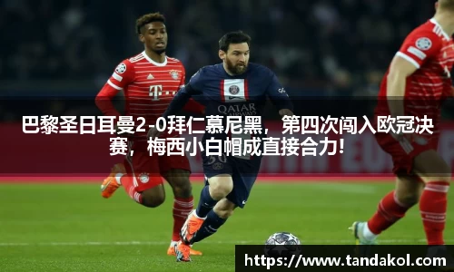 巴黎圣日耳曼2-0拜仁慕尼黑，第四次闯入欧冠决赛，梅西小白帽成直接合力!