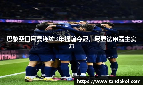 巴黎圣日耳曼连续3年提前夺冠，尽显法甲霸主实力