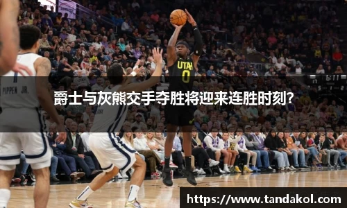 爵士与灰熊交手夺胜将迎来连胜时刻？