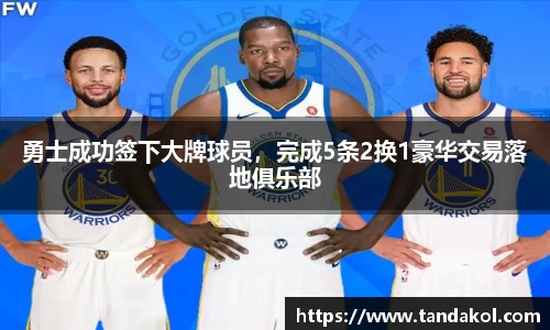 勇士成功签下大牌球员，完成5条2换1豪华交易落地俱乐部