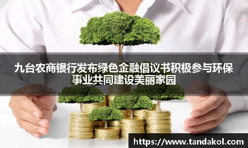 九台农商银行发布绿色金融倡议书积极参与环保事业共同建设美丽家园