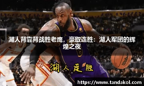 湖人背靠背战胜老鹰，豪取连胜：湖人军团的辉煌之夜