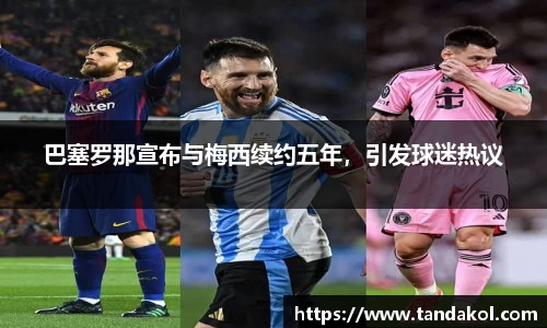 巴塞罗那宣布与梅西续约五年，引发球迷热议