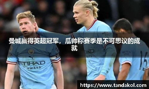 曼城赢得英超冠军，瓜帅称赛季是不可思议的成就