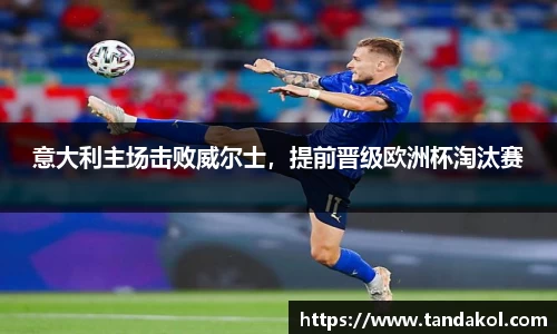 意大利主场击败威尔士，提前晋级欧洲杯淘汰赛