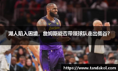 湖人陷入困境，詹姆斯能否带领球队走出低谷？