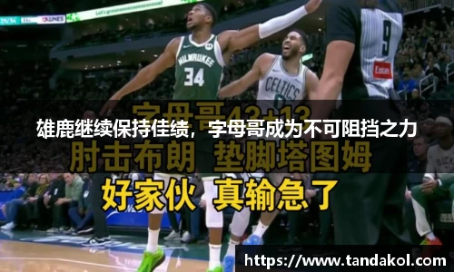 雄鹿继续保持佳绩，字母哥成为不可阻挡之力