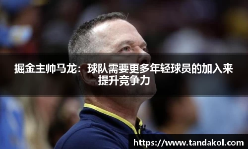 掘金主帅马龙：球队需要更多年轻球员的加入来提升竞争力