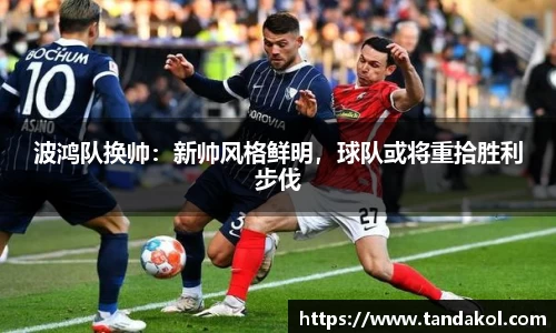 波鸿队换帅：新帅风格鲜明，球队或将重拾胜利步伐