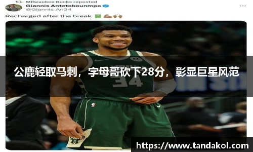 公鹿轻取马刺，字母哥砍下28分，彰显巨星风范