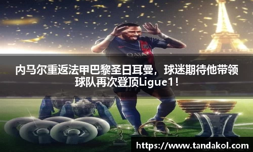 内马尔重返法甲巴黎圣日耳曼，球迷期待他带领球队再次登顶Ligue1！