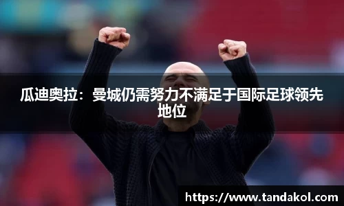 瓜迪奥拉：曼城仍需努力不满足于国际足球领先地位