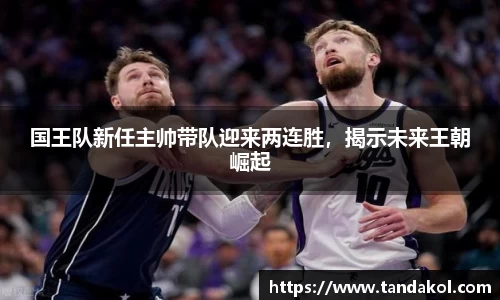 国王队新任主帅带队迎来两连胜，揭示未来王朝崛起