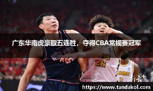 广东华南虎豪取五连胜，夺得CBA常规赛冠军
