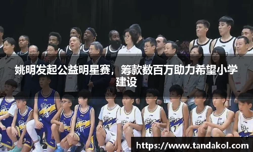 姚明发起公益明星赛，筹款数百万助力希望小学建设