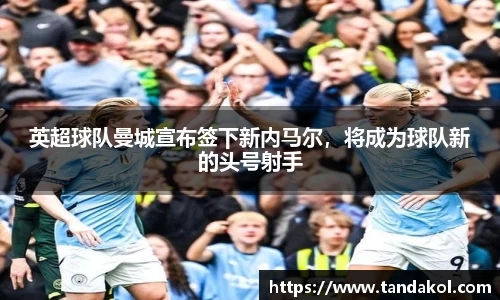 英超球队曼城宣布签下新内马尔，将成为球队新的头号射手