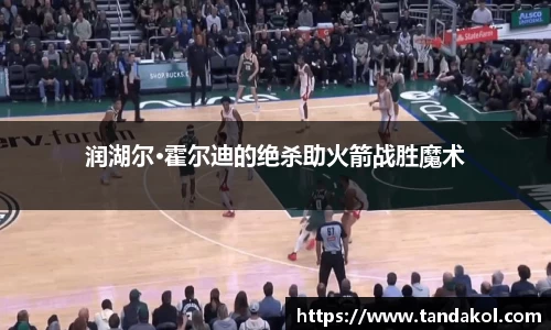 润湖尔·霍尔迪的绝杀助火箭战胜魔术
