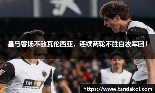 皇马客场不敌瓦伦西亚，连续两轮不胜白衣军团！