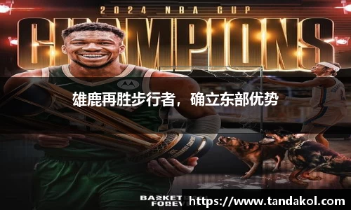 雄鹿再胜步行者，确立东部优势