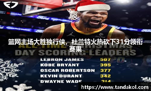 篮网主场大胜独行侠，杜兰特火热砍下31分领衔赛果