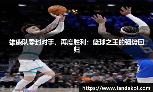 雄鹿队零封对手，再度胜利：篮球之王的强势回归