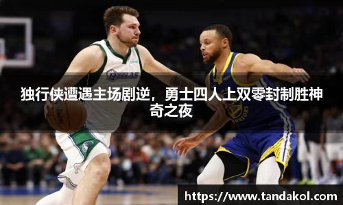 独行侠遭遇主场剧逆，勇士四人上双零封制胜神奇之夜