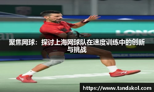 聚焦网球：探讨上海网球队在速度训练中的创新与挑战