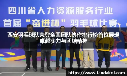 西安羽毛球队荣登全国团队协作排行榜首位展现卓越实力与团结精神