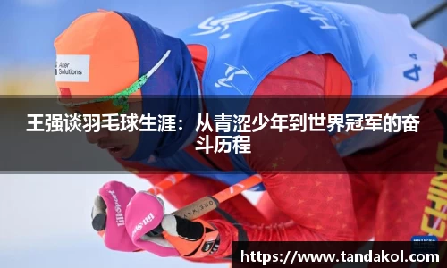 王强谈羽毛球生涯：从青涩少年到世界冠军的奋斗历程