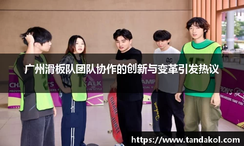 广州滑板队团队协作的创新与变革引发热议