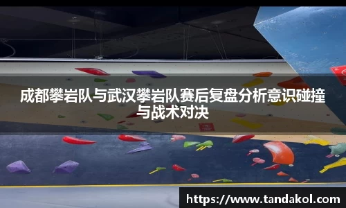 成都攀岩队与武汉攀岩队赛后复盘分析意识碰撞与战术对决