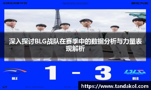 深入探讨BLG战队在赛季中的数据分析与力量表现解析