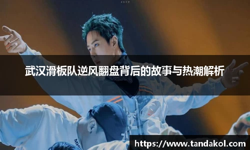 武汉滑板队逆风翻盘背后的故事与热潮解析