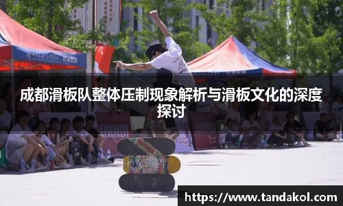 成都滑板队整体压制现象解析与滑板文化的深度探讨