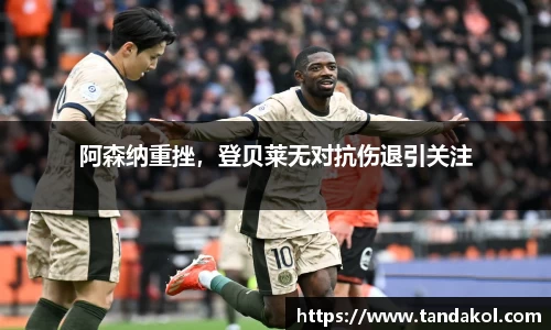 阿森纳重挫，登贝莱无对抗伤退引关注