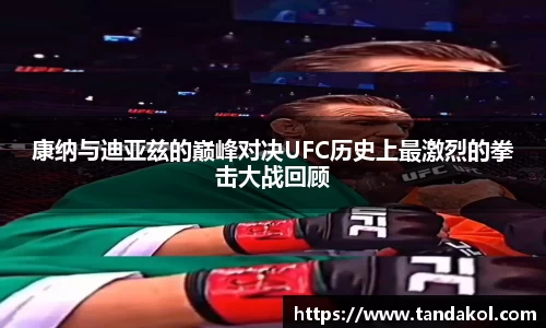 康纳与迪亚兹的巅峰对决UFC历史上最激烈的拳击大战回顾