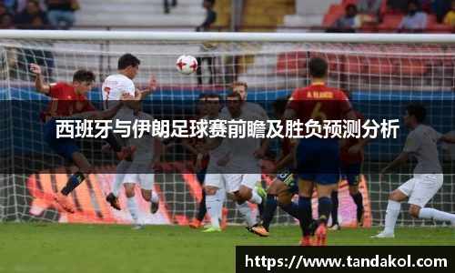 西班牙与伊朗足球赛前瞻及胜负预测分析