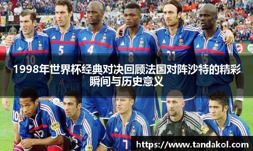 1998年世界杯经典对决回顾法国对阵沙特的精彩瞬间与历史意义