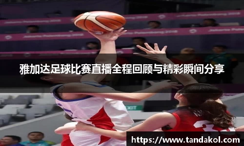 雅加达足球比赛直播全程回顾与精彩瞬间分享