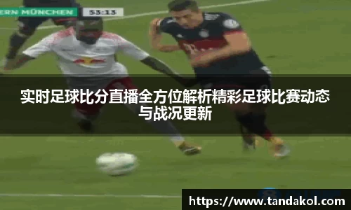 实时足球比分直播全方位解析精彩足球比赛动态与战况更新