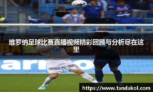 维罗纳足球比赛直播视频精彩回顾与分析尽在这里