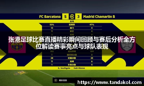 张港足球比赛直播精彩瞬间回顾与赛后分析全方位解读赛事亮点与球队表现
