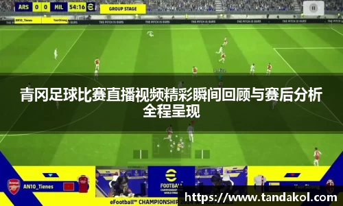 青冈足球比赛直播视频精彩瞬间回顾与赛后分析全程呈现