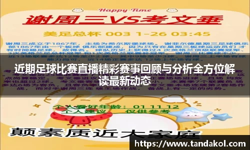 近期足球比赛直播精彩赛事回顾与分析全方位解读最新动态