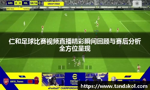 仁和足球比赛视频直播精彩瞬间回顾与赛后分析全方位呈现