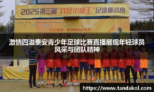 激情四溢泰安青少年足球比赛直播展现年轻球员风采与团队精神