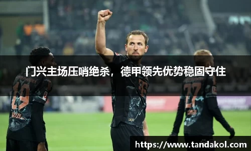 门兴主场压哨绝杀，德甲领先优势稳固守住