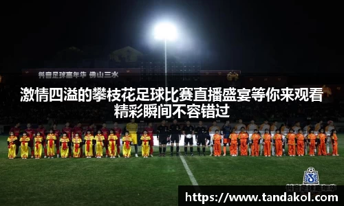 激情四溢的攀枝花足球比赛直播盛宴等你来观看精彩瞬间不容错过